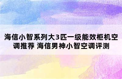 海信小智系列大3匹一级能效柜机空调推荐 海信男神小智空调评测